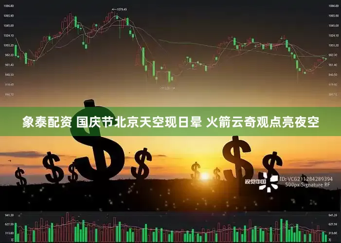 象泰配资 国庆节北京天空现日晕 火箭云奇观点亮夜空